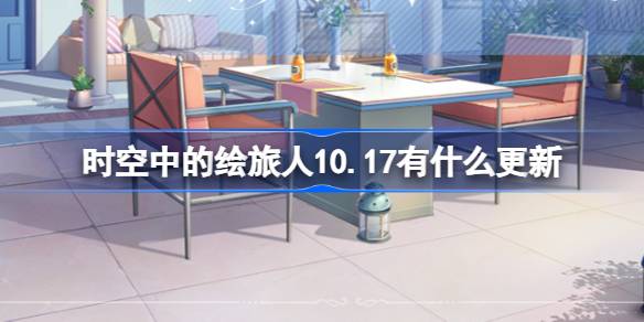 时空中的绘旅人10.17有什么更新-绘旅人10月17日更新内容介绍