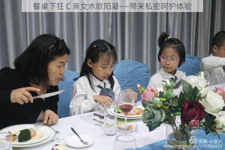 餐桌下狂 C 亲女水欧阳凝——带来私密呵护体验