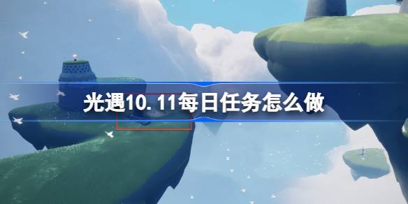 光遇10.11每日任务怎么做-光遇10月11日每日任务做法攻略