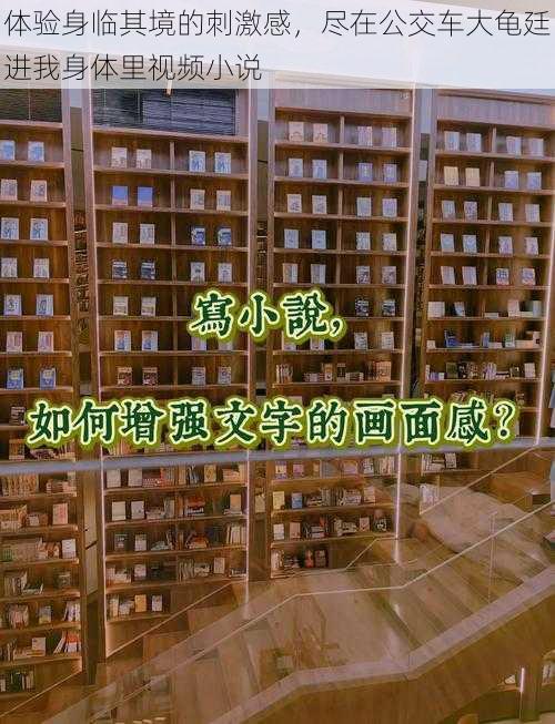 体验身临其境的刺激感,尽在公交车大龟廷进我身体里视频小说