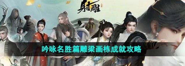 射雕手游吟咏名胜篇雕梁画栋成就怎么获得-雕梁画栋成就攻略