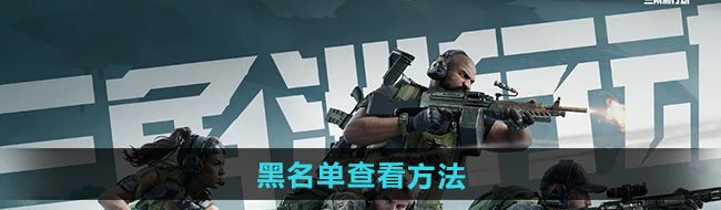 三角洲行动黑名单怎么查看-黑名单查看方法