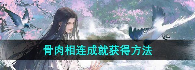 逆水寒手游骨肉相连成就怎么获得-骨肉相连成就获得方法