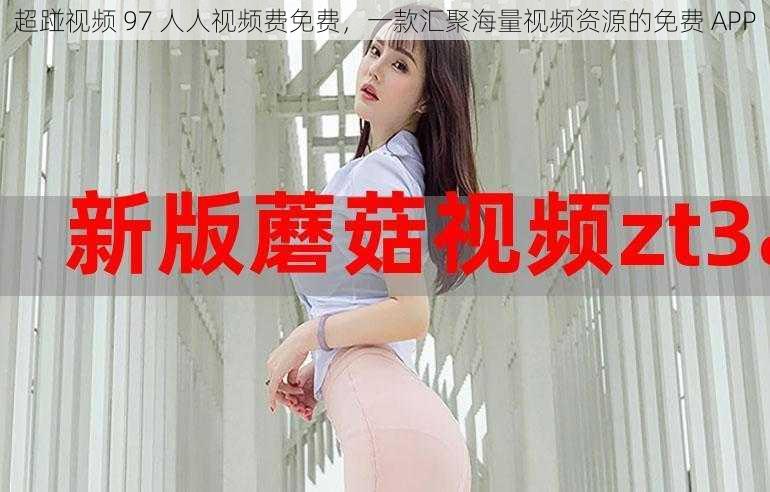 超踫视频 97 人人视频费免费,一款汇聚海量视频资源的免费 APP