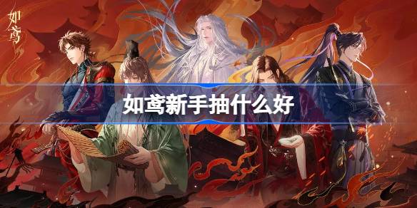 如鸢新手抽什么卡好-如鸢新手抽卡推荐攻略详细分享