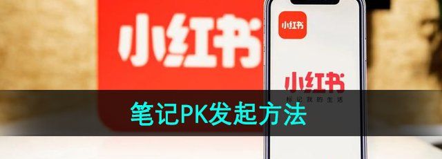 小红书笔记怎么发起PK-笔记PK发起方法