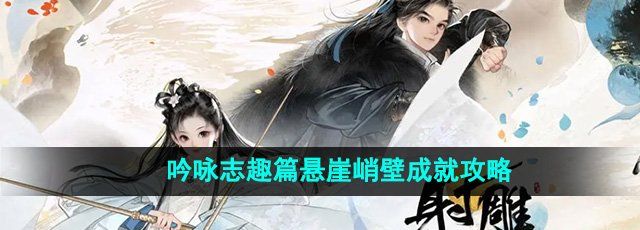 射雕手游吟咏志趣篇悬崖峭壁成就怎么做-悬崖峭壁成就攻略