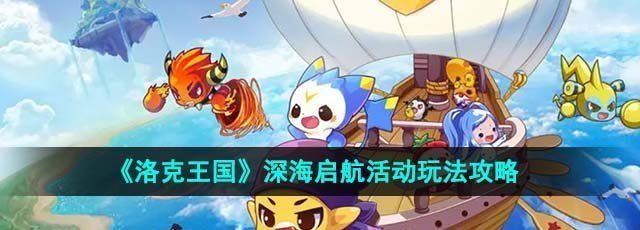 洛克王国深海启航活动怎么玩-深海启航活动玩法攻略