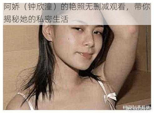 阿娇(钟欣潼)的**无删减观看,带你揭秘她的私密生活