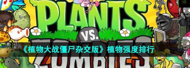 植物大战僵尸杂交版植物哪个强-潜艇伟伟迷植物大战僵尸植物强度排行