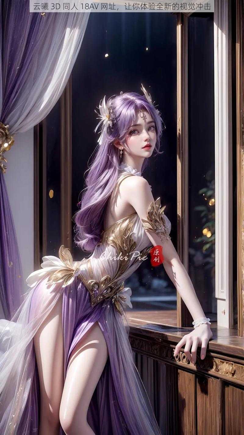 云曦 3D 同人 18AV 网址,让你体验全新的视觉冲击