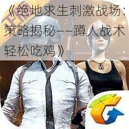 《绝地求生刺激战场:策略揭秘——蹲人战术轻松吃鸡》
