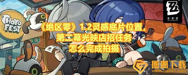 绝区零1.2第二幕光映店招任务在哪拍照-绝区零1.2第二幕光映店招任务灵感底片位置在哪一览[图文]