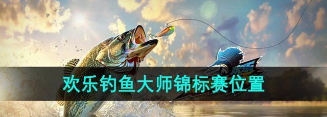 欢乐钓鱼大师锦标赛在哪进-锦标赛位置介绍