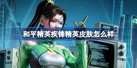 和平精英疾锋精英怎么样-和平精英疾锋精英皮肤价格详细分享