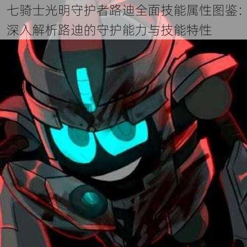 七骑士光明守护者路迪全面技能属性图鉴:深入解析路迪的守护能力与技能特性