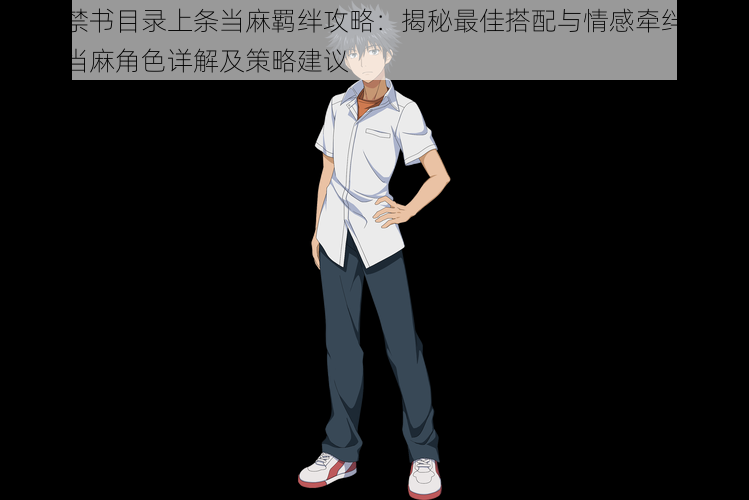 魔法禁书目录上条当麻羁绊攻略：揭秘最佳搭配与情感牵绊之选上条当麻角色详解及策略建议