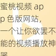 蜜桃视频 app 色版网站,一个让你欲罢不能的视频播放神器
