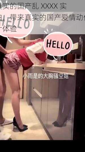 真实的国产乱 XXXX 实拍,带来真实的国产爱情动作片体验