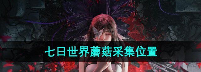 七日世界蘑菇在哪里采集-蘑菇采集位置