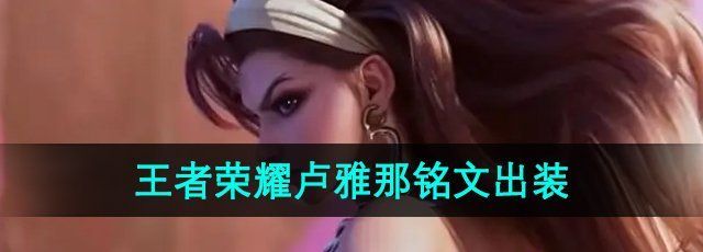 《王者荣耀》新英雄卢雅那铭文出装推荐