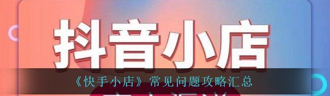 快手小店常见问题应该怎么解决-常见问题攻略汇总