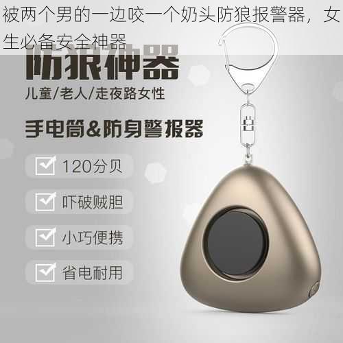 被两个男的一边咬一个奶头防狼报警器，女生必备安全神器