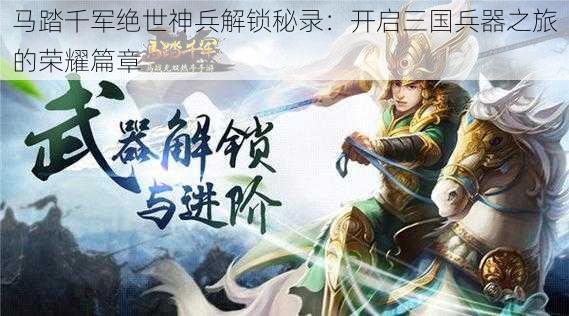 马踏千军绝世神兵解锁秘录:开启三国兵器之旅的荣耀篇章