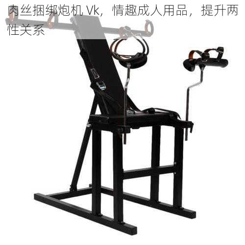 肉丝捆绑炮机 Vk，情趣成人用品，提升两性关系