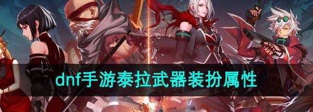 dnf手游泰拉武器永久吗值得买吗-泰拉武器装扮属性介绍