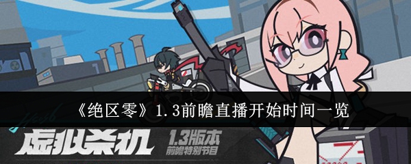 绝区零1.3前瞻直播什么时候开始-1.3前瞻直播开始时间一览