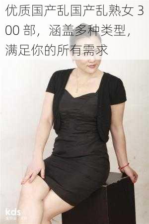 优质国产乱国产乱** 300 部,涵盖多种类型,满足你的所有需求