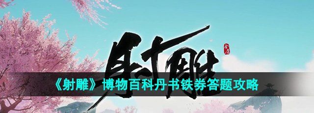 射雕博物百科丹书铁券答案是什么-博物百科丹书铁券答题攻略