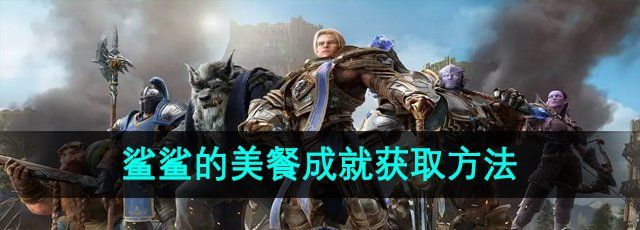 魔兽世界鲨鲨的美餐成就怎么获取-鲨鲨的美餐成就获取方法