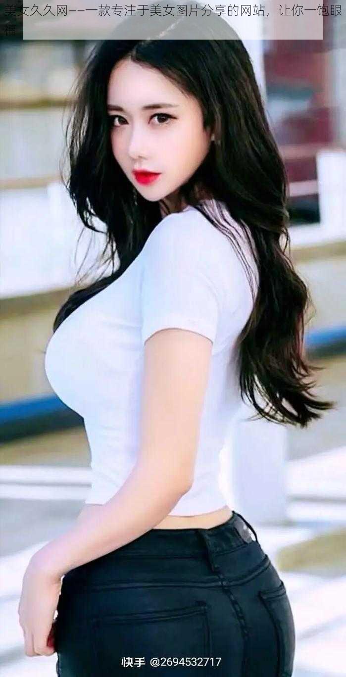 美女久久网——一款专注于美女图片分享的网站,让你一饱眼福