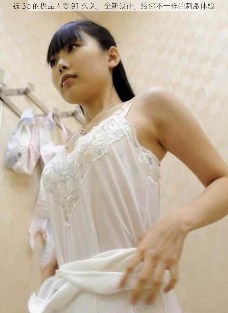 被 3p 的极品** 91 久久,全新设计,给你不一样的刺激体验