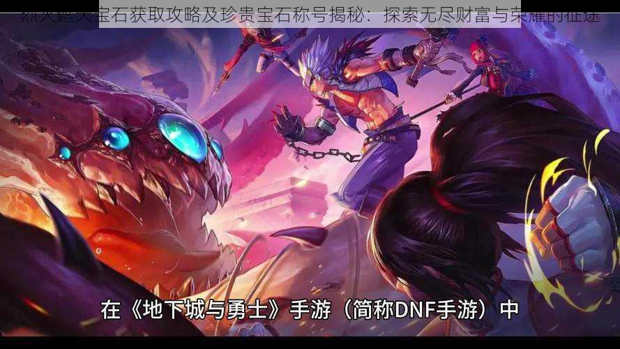 烈火遮天宝石获取攻略及珍贵宝石称号揭秘：探索无尽财富与荣耀的征途