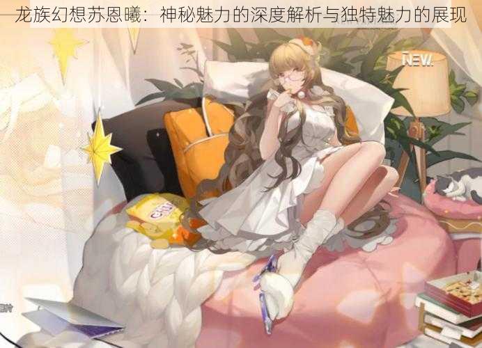 龙族幻想苏恩曦:神秘魅力的深度解析与独特魅力的展现
