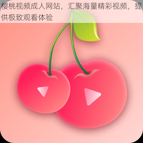 樱桃视频成人网站，汇聚海量精彩视频，提供极致观看体验