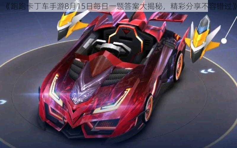 《跑跑卡丁车手游8月15日每日一题答案大揭秘，精彩分享不容错过》