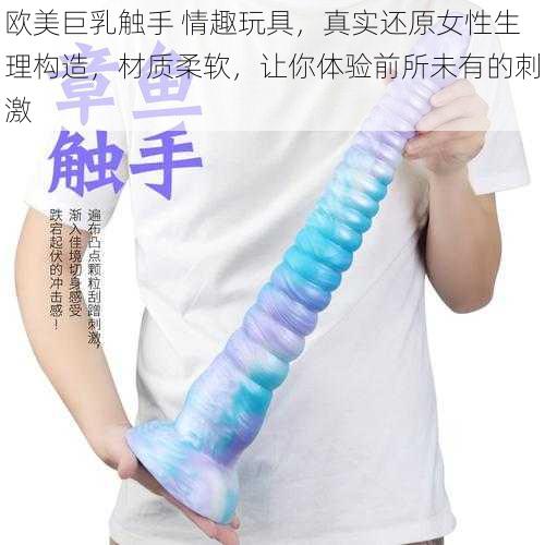 欧美巨乳触手 情趣玩具，真实还原女性生理构造，材质柔软，让你体验前所未有的刺激