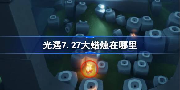 光遇7.27大蜡烛在哪里-光遇7月27日大蜡烛位置攻略