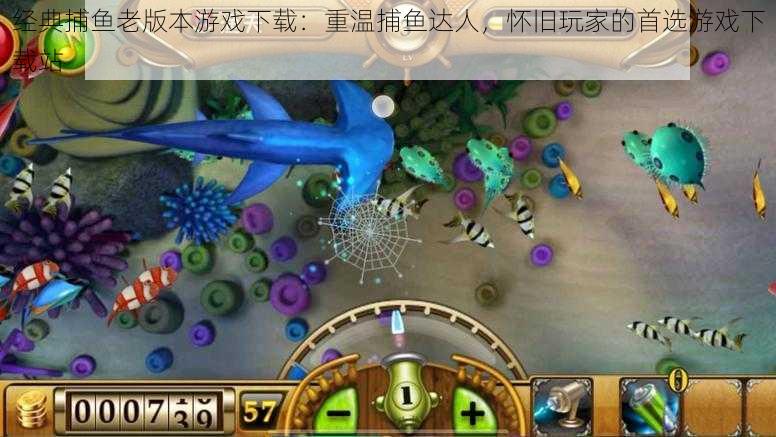 经典捕鱼老版本游戏下载：重温捕鱼达人，怀旧玩家的首选游戏下载站