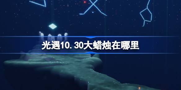 光遇10月30日大蜡烛位置在哪-光遇10月30日大蜡烛位置详细攻略分享