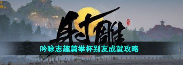 射雕手游吟咏志趣篇举杯别友成就怎么做-举杯别友成就攻略