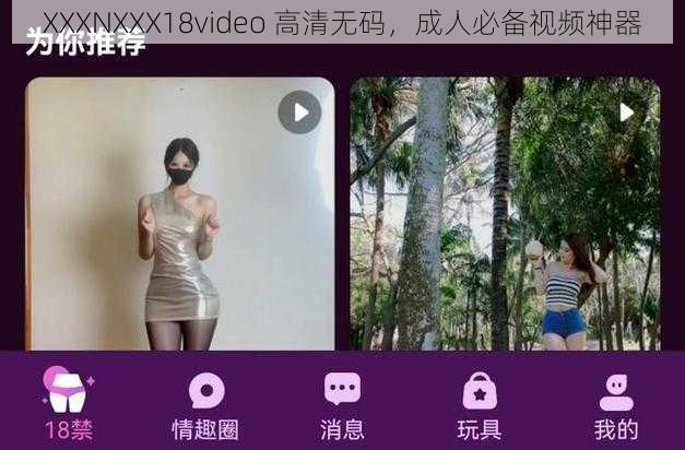 XXXNXXX18video 高清**,成人必备视频神器