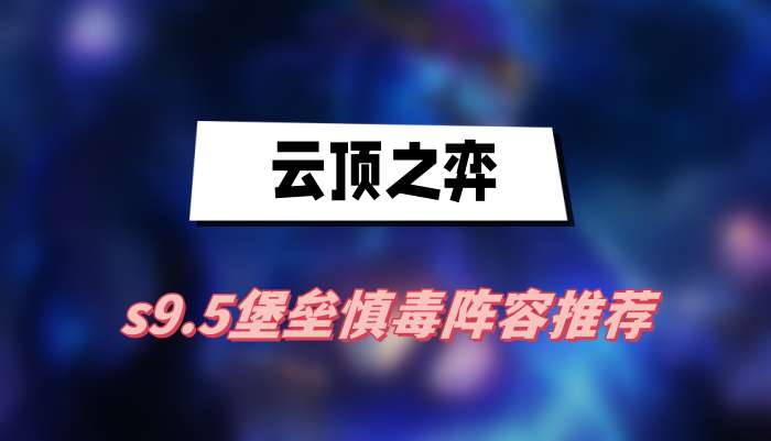 云顶之弈s9.5堡垒慎毒阵容推荐-云顶之弈s9.5堡垒慎毒阵容搭配介绍