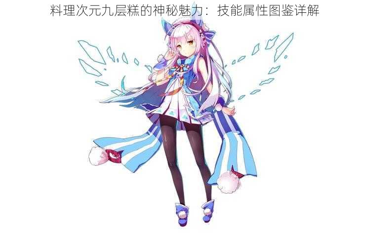 料理次元九层糕的神秘魅力:技能属性图鉴详解
