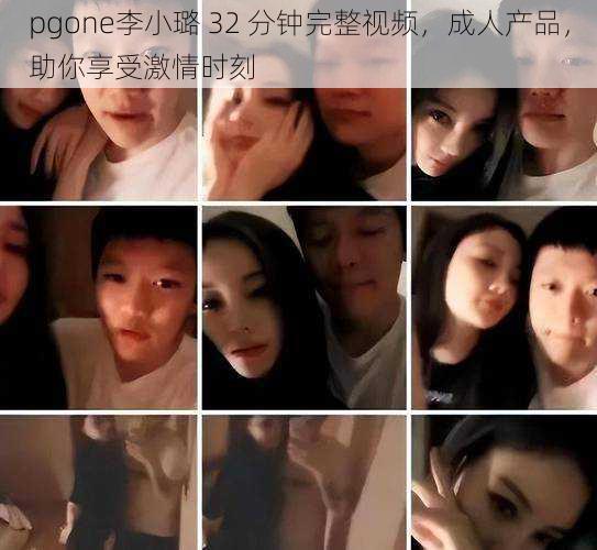 pgone李小璐 32 分钟完整视频，成人产品，助你享受激情时刻