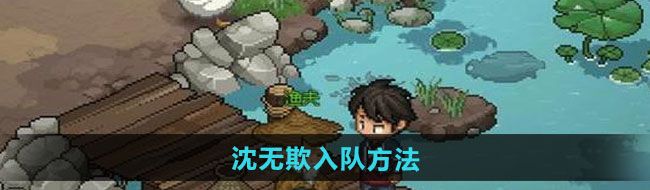 大侠立志传沈无欺怎么入队-沈无欺入队方法